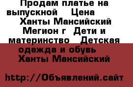 Продам платье на выпускной  › Цена ­ 3 500 - Ханты-Мансийский, Мегион г. Дети и материнство » Детская одежда и обувь   . Ханты-Мансийский